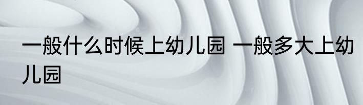 一般什么时候上幼儿园 一般多大上幼儿园