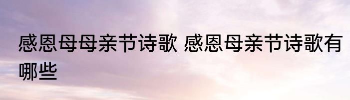 感恩母母亲节诗歌 感恩母亲节诗歌有哪些