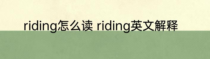 riding怎么读 riding英文解释