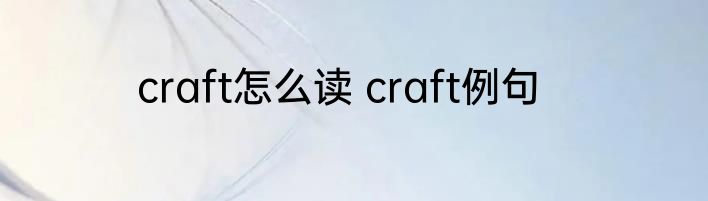 craft怎么读 craft例句