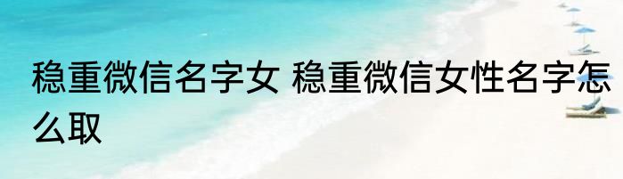 稳重微信名字女 稳重微信女性名字怎么取