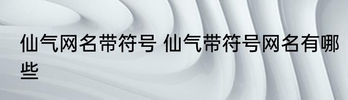 仙气网名带符号 仙气带符号网名有哪些
