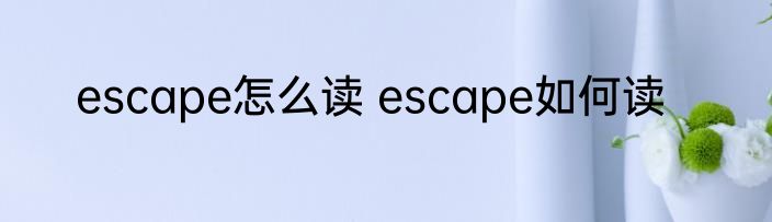 escape怎么读 escape如何读