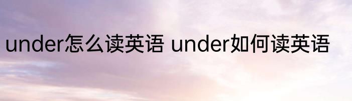 under怎么读英语 under如何读英语