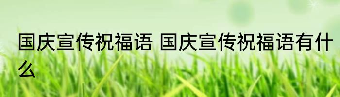 国庆宣传祝福语 国庆宣传祝福语有什么