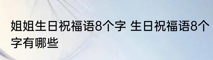 姐姐生日祝福语8个字 生日祝福语8个字有哪些