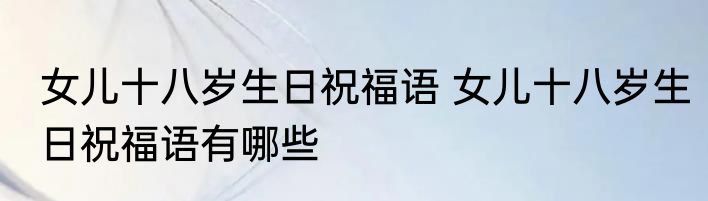 女儿十八岁生日祝福语 女儿十八岁生日祝福语有哪些