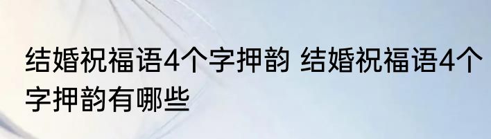 结婚祝福语4个字押韵 结婚祝福语4个字押韵有哪些