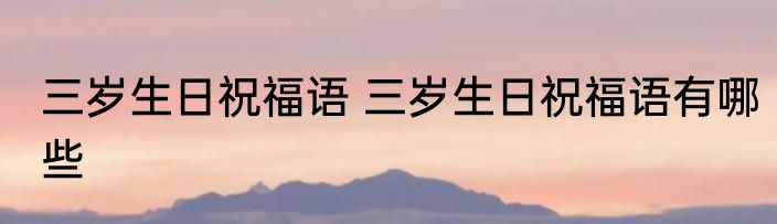 三岁生日祝福语 三岁生日祝福语有哪些