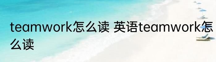 teamwork怎么读 英语teamwork怎么读
