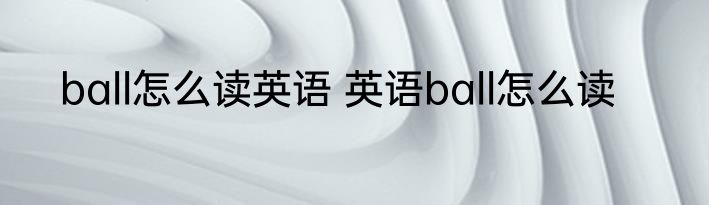 ball怎么读英语 英语ball怎么读