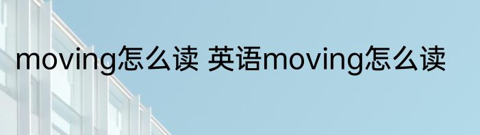 moving怎么读 英语moving怎么读