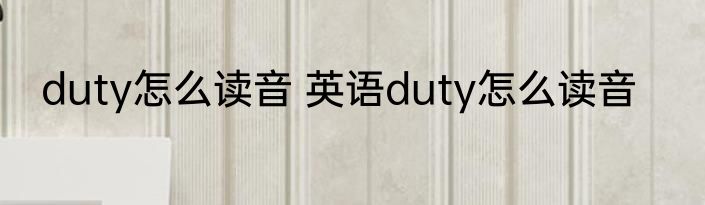 duty怎么读音 英语duty怎么读音