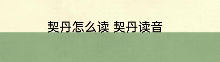 契丹怎么读 契丹读音