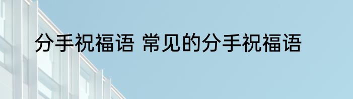 分手祝福语 常见的分手祝福语