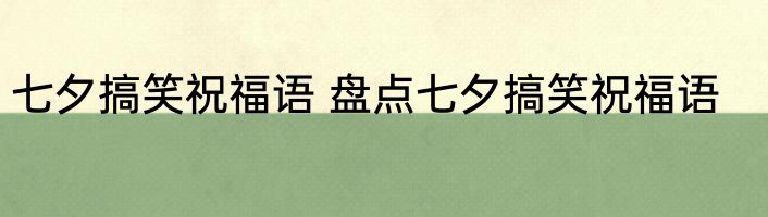 七夕搞笑祝福语 盘点七夕搞笑祝福语