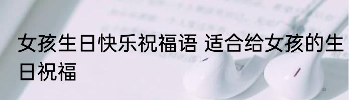 女孩生日快乐祝福语 适合给女孩的生日祝福