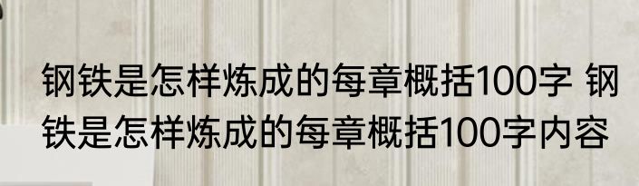 钢铁是怎样炼成的每章概括100字 钢铁是怎样炼成的每章概括100字内容