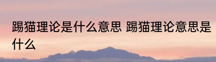 踢猫理论是什么意思 踢猫理论意思是什么