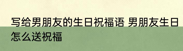 写给男朋友的生日祝福语 男朋友生日怎么送祝福