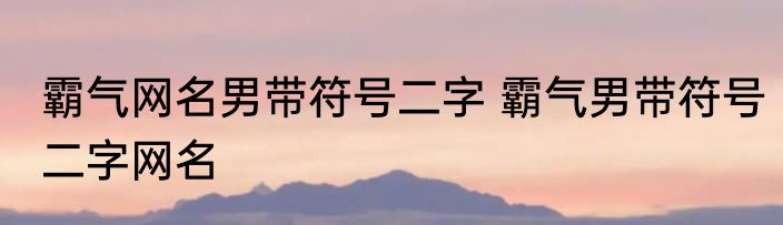 霸气网名男带符号二字 霸气男带符号二字网名