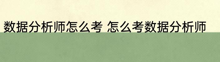 数据分析师怎么考 怎么考数据分析师