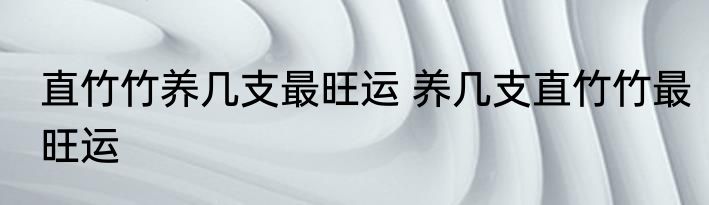 直竹竹养几支最旺运 养几支直竹竹最旺运