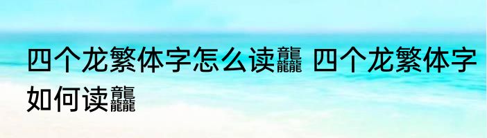四个龙繁体字怎么读龘 四个龙繁体字如何读龘