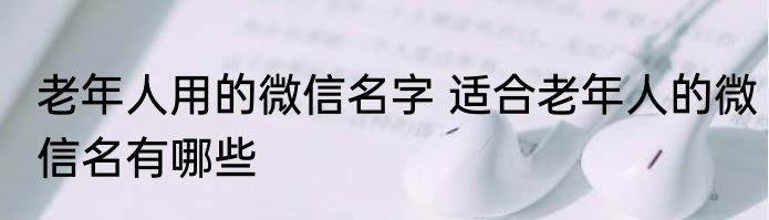 老年人用的微信名字 适合老年人的微信名有哪些