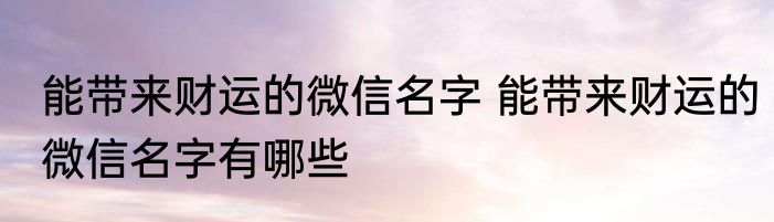 能带来财运的微信名字 能带来财运的微信名字有哪些