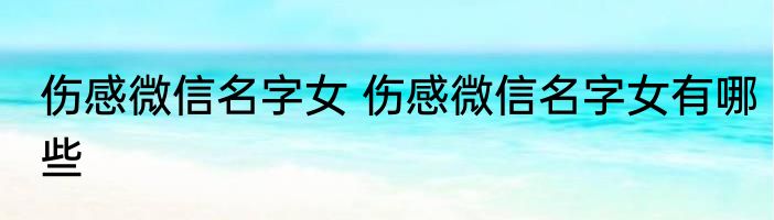 伤感微信名字女 伤感微信名字女有哪些