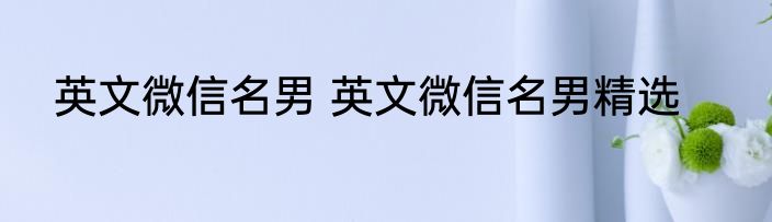 英文微信名男 英文微信名男精选