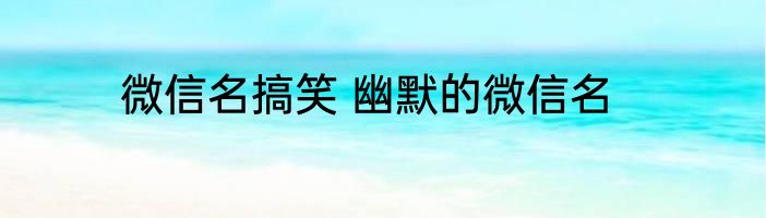 微信名搞笑 幽默的微信名