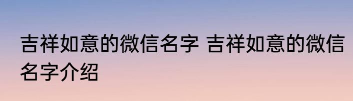 吉祥如意的微信名字 吉祥如意的微信名字介绍