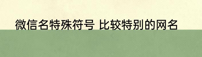 微信名特殊符号 比较特别的网名