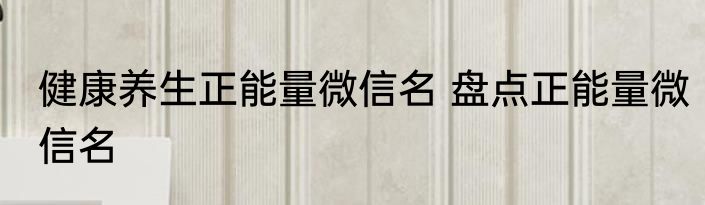 健康养生正能量微信名 盘点正能量微信名