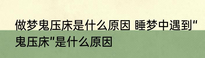 做梦鬼压床是什么原因 睡梦中遇到“鬼压床”是什么原因