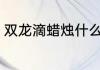 双龙滴蜡烛什么意思 双龙滴蜡烛解释