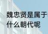 魏忠贤是属于哪个朝代的 魏忠贤属于什么朝代呢