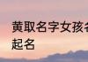 黄取名字女孩名字好听 黄取名字女孩起名