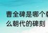 曹全碑是哪个朝代的碑刻 曹全碑是什么朝代的碑刻