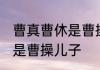 曹真曹休是曹操儿子吗 曹真曹休是不是曹操儿子