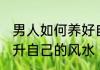 男人如何养好自己的风水 男人怎么提升自己的风水