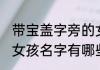 带宝盖字旁的女孩名字 带宝盖字旁的女孩名字有哪些