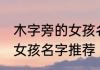 木字旁的女孩名字有哪些字 木字旁的女孩名字推荐