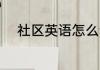 社区英语怎么读 社区英语是什么