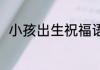 小孩出生祝福语 祝新生宝宝祝福语