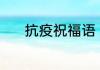 抗疫祝福语 抗疫祝福语有哪些