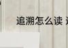 追溯怎么读 追溯的读音是什么