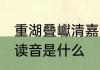 重湖叠巘清嘉怎么读 重湖叠巘清嘉的读音是什么